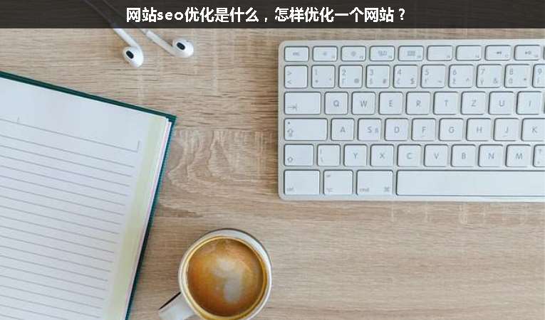 網(wǎng)站seo優(yōu)化是什么，怎樣優(yōu)化一個網(wǎng)站？