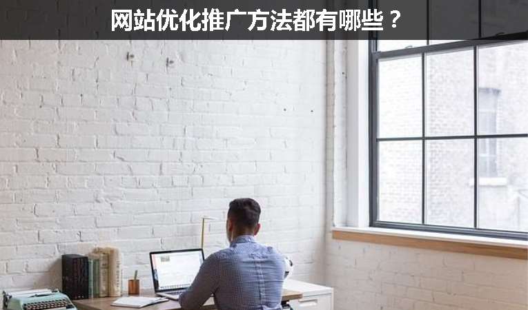 網(wǎng)站優(yōu)化推廣方法都有哪些？