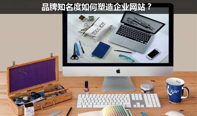 品牌知名度如何塑造企業(yè)網(wǎng)站？