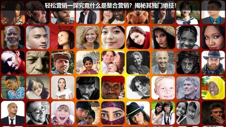 輕松營銷一探究竟什么是整合營銷?揭秘其獨門絕技!
