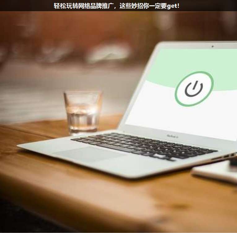 輕松玩轉(zhuǎn)網(wǎng)絡(luò)品牌推廣,這些妙招你一定要get!
