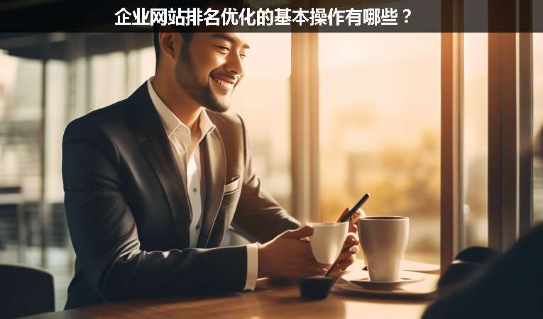 企業(yè)網(wǎng)站排名優(yōu)化的基本操作有哪些？