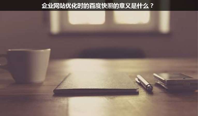 企業(yè)網(wǎng)站優(yōu)化時的百度快照的意義是什么？