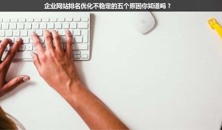 企業(yè)網(wǎng)站排名優(yōu)化不穩(wěn)定的五個(gè)原因你知道嗎？